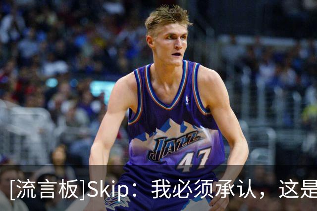 [流言板]Skip：我必须承认，这是詹姆斯相当不错的揭幕战